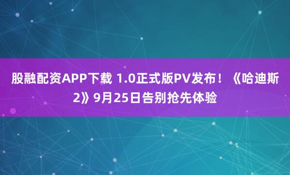 股融配资APP下载 1.0正式版PV发布！《哈迪斯2》9月25日告别抢先体验