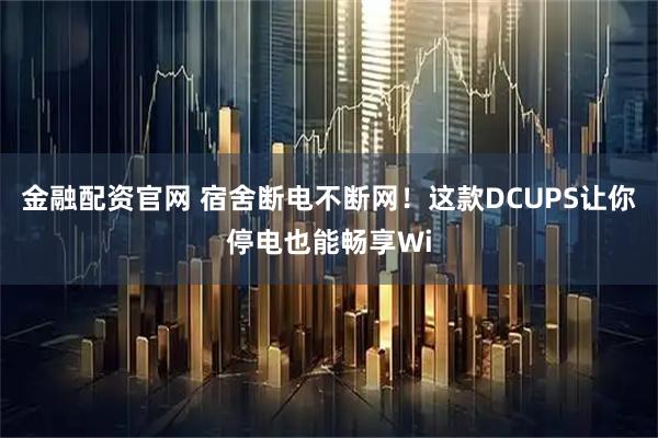 金融配资官网 宿舍断电不断网！这款DCUPS让你停电也能畅享Wi