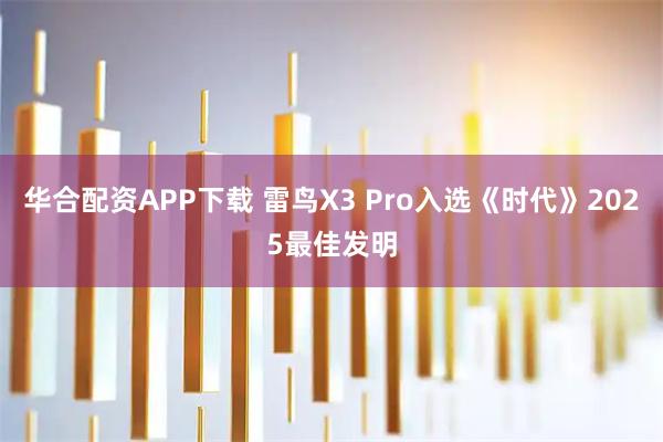 华合配资APP下载 雷鸟X3 Pro入选《时代》2025最佳发明