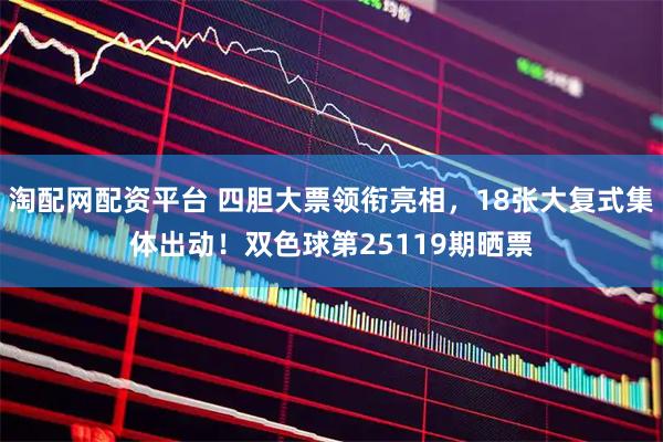 淘配网配资平台 四胆大票领衔亮相，18张大复式集体出动！双色球第25119期晒票