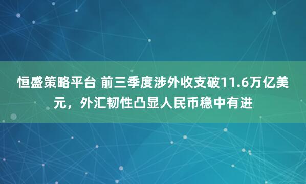 恒盛策略平台 前三季度涉外收支破11.6万亿美元，外汇韧性凸显人民币稳中有进