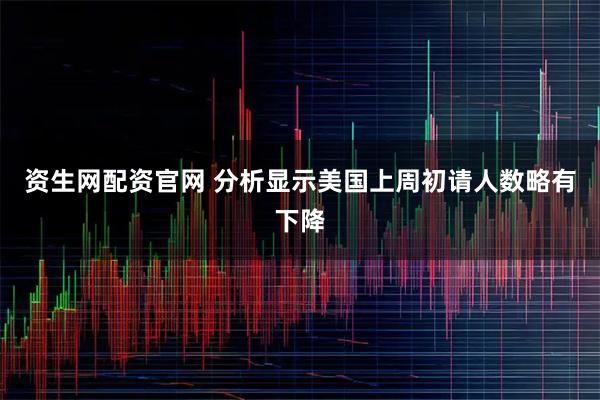 资生网配资官网 分析显示美国上周初请人数略有下降