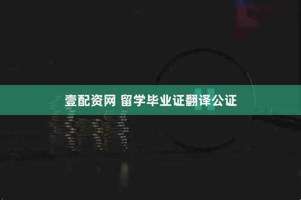 壹配资网 留学毕业证翻译公证