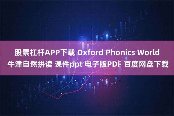 股票杠杆APP下载 Oxford Phonics World 牛津自然拼读 课件ppt 电子版PDF 百度网盘下载
