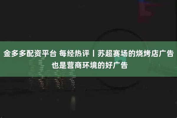 金多多配资平台 每经热评丨苏超赛场的烧烤店广告 也是营商环境的好广告