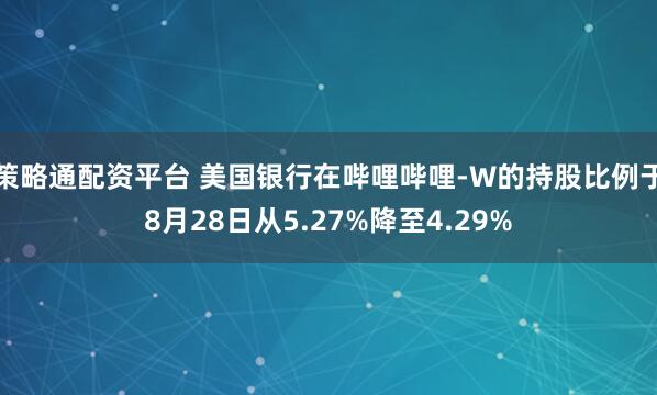 策略通配资平台 美国银行在哔哩哔哩-W的持股比例于8月28日从5.27%降至4.29%